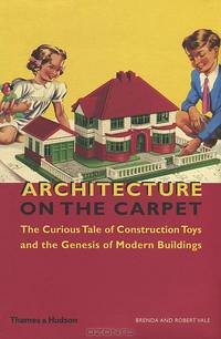 Architecture on the Carpet: The Curious Tale of Construction Toys and the Genesis of Modern Buildings