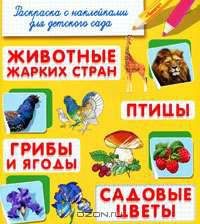 Раскраска с наклейками для детского сада. Животные жарких стран. Птицы. Грибы и ягоды. Садовые цветы