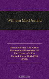 Select Statutes And Other Documents Illustrative Of The History Of The United States, 1861-1898 (1909)