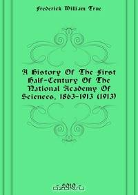 A History Of The First Half-Century Of The National Academy Of Sciences, 1863-1913 (1913)