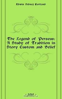 The Legend of Perseus: A Study of Tradition in Story Custom and Belief