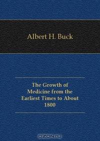 The Growth of Medicine from the Earliest Times to About 1800