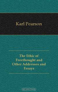 The Ethic of Freethought and Other Addresses and Essays