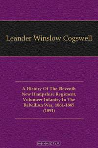 A History Of The Eleventh New Hampshire Regiment, Volunteer Infantry In The Rebellion War, 1861-1865 (1891)