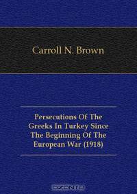 Persecutions Of The Greeks In Turkey Since The Beginning Of The European War (1918)