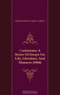 Caxtoniana: A Series Of Essays On Life, Literature, And Manners (1864)