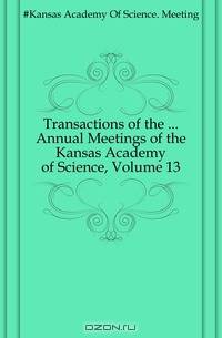 Transactions of the ... Annual Meetings of the Kansas Academy of Science, Volume 13