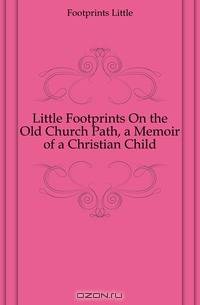 Little Footprints On the Old Church Path, a Memoir of a Christian Child