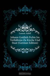 Johann Gottlieb Fichte Im Verhaltniss Zu Kirche Und Staat (German Edition)