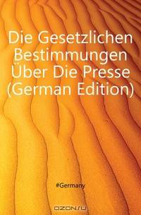Die Gesetzlichen Bestimmungen Uber Die Presse (German Edition)