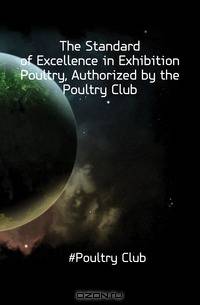 The Standard of Excellence in Exhibition Poultry, Authorized by the Poultry Club