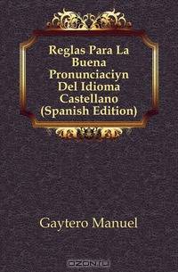 Reglas Para La Buena Pronunciacion Del Idioma Castellano (Spanish Edition)