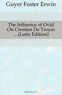 The Influence of Ovid On Crestien De Troyes ... (Latin Edition)