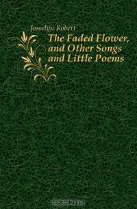 The Faded Flower, and Other Songs and Little Poems