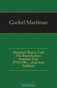 Heinrich Braun Und Die Bayerischen Schulen Von 1770-1781 ... (German Edition)