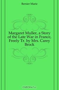 Margaret Muller, a Story of the Late War in France, Freely Tr. by Mrs. Carey Brock