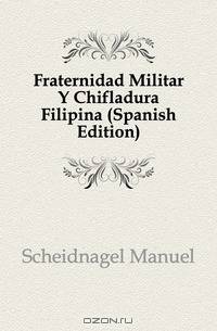 Fraternidad Militar Y Chifladura Filipina (Spanish Edition)