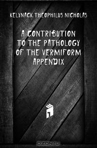 A Contribution to the Pathology of the Vermiform Appendix