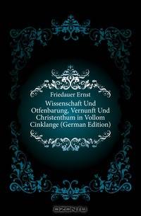 Wissenschaft Und Otfenbarung, Vernunft Und Christenthum in Vollom Cinklange (German Edition)