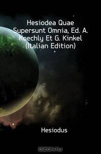 Hesiodea Quae Supersunt Omnia, Ed. A. Koechly Et G. Kinkel (Italian Edition)