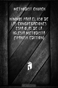 Himnos Para El Uso De Las Congregaciones Espanolas De La Iglesia Metodista (Spanish Edition)