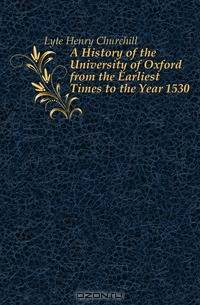 A History of the University of Oxford from the Earliest Times to the Year 1530