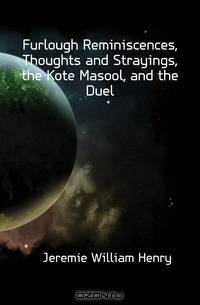 Furlough Reminiscences, Thoughts and Strayings, the Kote Masool, and the Duel