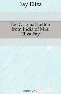The Original Letters from India of Mrs. Eliza Fay