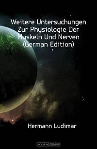 Weitere Untersuchungen Zur Physiologie Der Muskeln Und Nerven (German Edition)