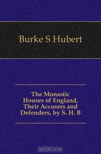 The Monastic Houses of England, Their Accusers and Defenders, by S. H. B.