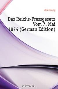 Das Reichs-Pressgesetz Vom 7. Mai 1874 (German Edition)