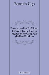 Poesie Inedite Di Nicolo Foscolo Tratte Da Un Manoscritto Originale (Italian Edition)