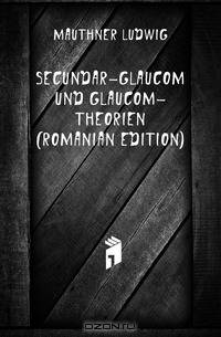 Secundar-Glaucom Und Glaucom-Theorien (Romanian Edition)