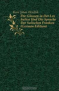Die Glossen in Der Lex Salica Und Die Sprache Der Salischen Franken