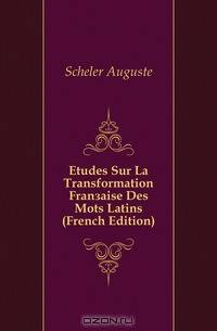 Etudes Sur La Transformation Francaise Des Mots Latins (French Edition)