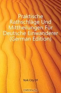 Praktische Rathschlage Und Mittheilungen Fur Deutsche Einwanderer (German Edition)