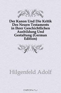 Der Kanon Und Die Kritik Des Neuen Testaments in Ihrer Geschichtlichen Ausbildung Und Gestaltung (German Edition)