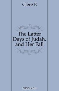 The Latter Days of Judah, and Her Fall