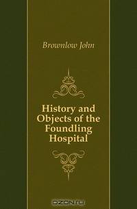 History and Objects of the Foundling Hospital