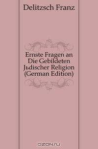 Ernste Fragen an Die Gebildeten Judischer Religion (German Edition)