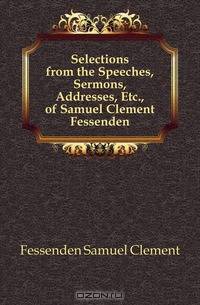 Selections from the Speeches, Sermons, Addresses, Etc., of Samuel Clement Fessenden