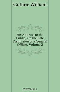 An Address to the Public, On the Late Dismission of a General Officer, Volume 2