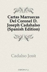 Cartas Marruecas Del Coronel D. Joseph Cadahalso (Spanish Edition)