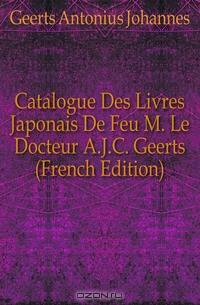 Catalogue Des Livres Japonais De Feu M. Le Docteur A.J.C. Geerts (French Edition)