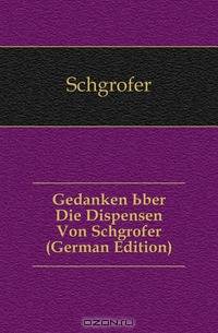 Gedanken Uber Die Dispensen Von Schgrofer (German Edition)