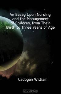 An Essay Upon Nursing, and the Management of Children, from Their Birth to Three Years of Age