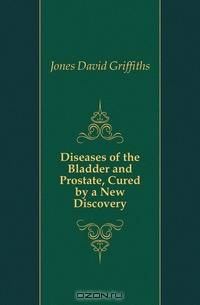 Diseases of the Bladder and Prostate, Cured by a New Discovery