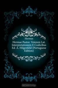 Hermae Pastor. Veterem Lat. Interpretationem E Codicibus Ed. A. Hilgenfeld (Portuguese Edition)