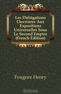 Les Delegations Ouvrieres Aux Expositions Universelles Sous Le Second Empire (French Edition)