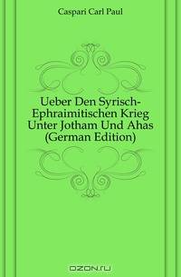 Ueber Den Syrisch-Ephraimitischen Krieg Unter Jotham Und Ahas (German Edition)